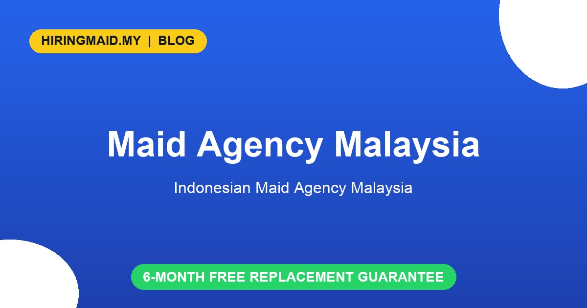 Maid Agency Malaysia: How to Choose the Right One